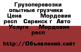 Грузоперевозки, опытные грузчики. › Цена ­ 300 - Мордовия респ., Саранск г. Авто » Услуги   . Мордовия респ.